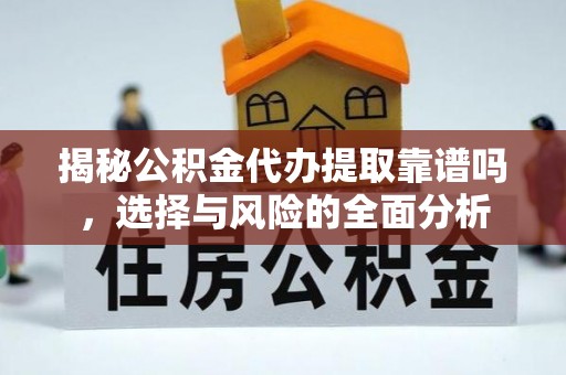 太原揭秘公积金代办提取靠谱吗，选择与风险的全面分析