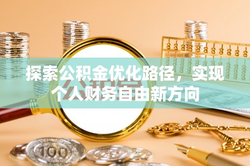 太原探索公积金优化路径，实现个人财务自由新方向