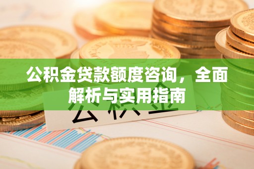 太原公积金贷款额度咨询，全面解析与实用指南