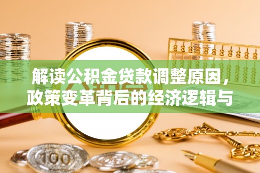 太原解读公积金贷款调整原因，政策变革背后的经济逻辑与民生影响