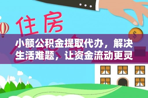 太原小额公积金提取代办，解决生活难题，让资金流动更灵活