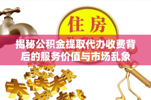 太原揭秘公积金提取代办收费背后的服务价值与市场乱象