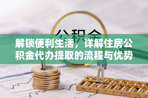 太原解锁便利生活，详解住房公积金代办提取的流程与优势