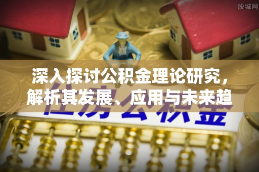 太原深入探讨公积金理论研究，解析其发展、应用与未来趋势