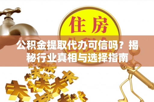 太原公积金提取代办可信吗？揭秘行业真相与选择指南