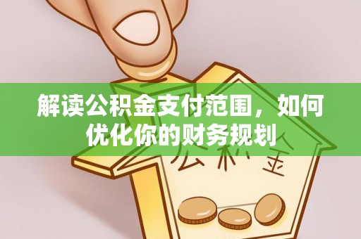 太原解读公积金支付范围，如何优化你的财务规划