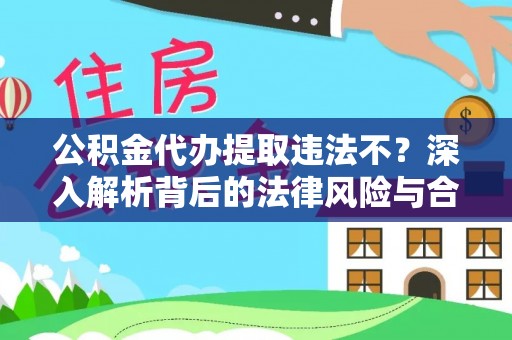 太原公积金代办提取违法不？深入解析背后的法律风险与合规路径