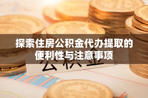太原探索住房公积金代办提取的便利性与注意事项