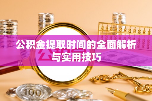太原公积金提取时间的全面解析与实用技巧