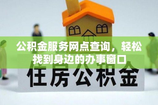 太原公积金服务网点查询，轻松找到身边的办事窗口